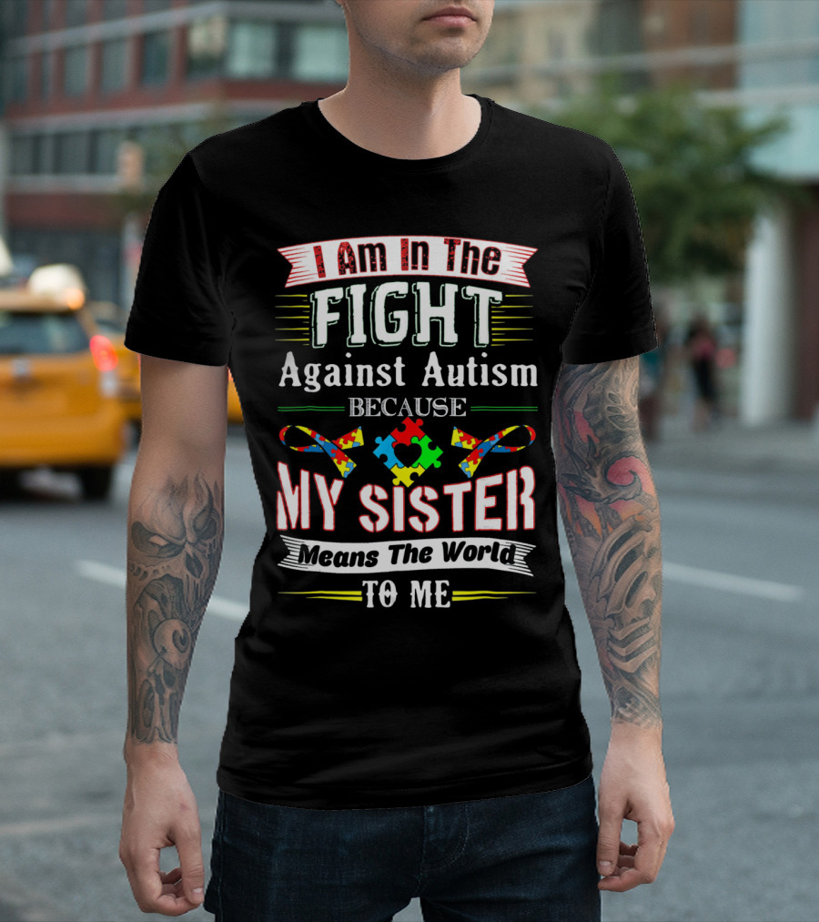 I Am In The Fight Against Autism Because My Sister Means The World To Me T-Shirt