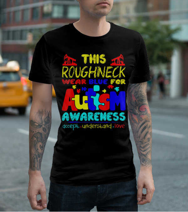 This Roughneck Wear Blue For Autism Awareness Accept Understand Love T-Shirt