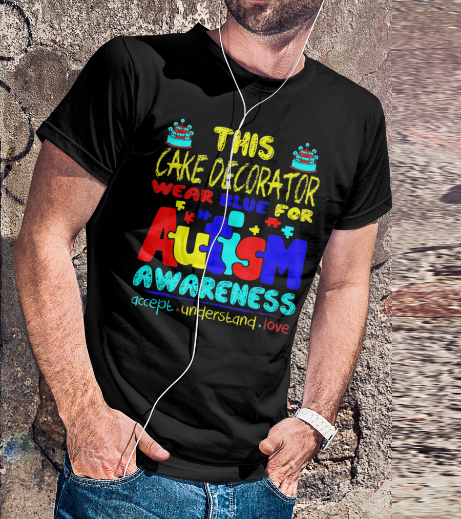 This Cake Decorator Wear Blue For Autism Awareness Accept Understand Love T-Shirt