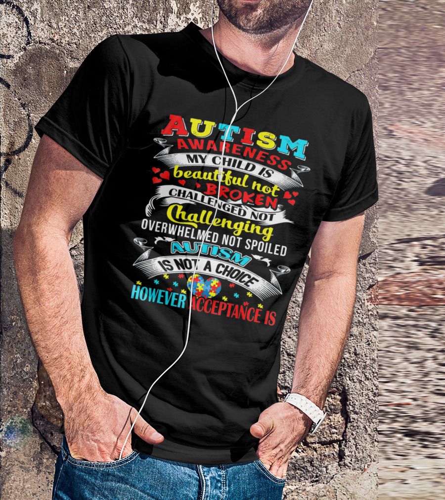 AUTISM AWARENESS MY CHILD IS BEAUTIFUL NOT BROKEN CHALLENGED NOT CHALLENGING OVERWHELMED NOT SPOILED AUTISM IS NOT A CHOICE HOWEVER ACCEPTANCE IS T-Shirt