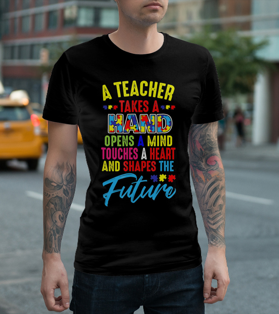 A Teacher Takes a Hand Opens a Mind Touches a Heart and Shapes the Future Autism Awareness T-Shirt