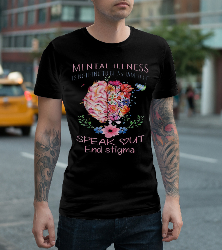 Mental Illness Is Nothing To Be Ashamed Of Speak Out End Stigma T-Shirt