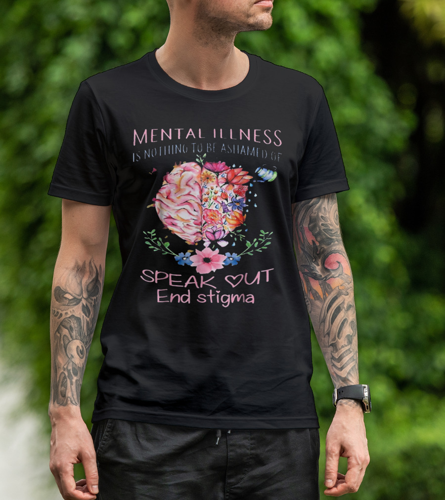 Mental Illness Is Nothing To Be Ashamed Of Speak Out End Stigma T-Shirt