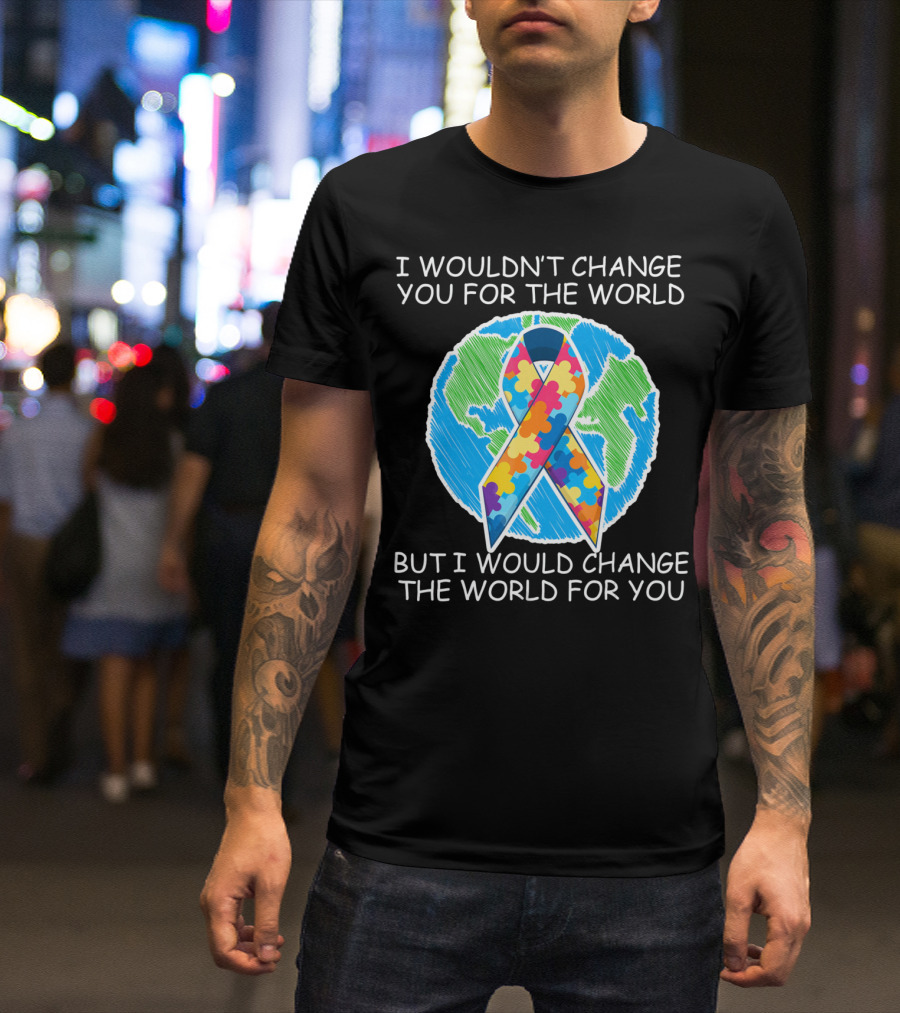 I Wouldn't Change You For The World But I Would Change The World For You Autism Puzzle T-Shirt