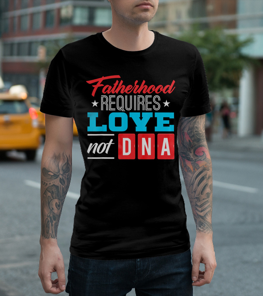 Fatherhood Requires Love Not DNA Fathers Day for Stepdad Stepfather T-Shirt