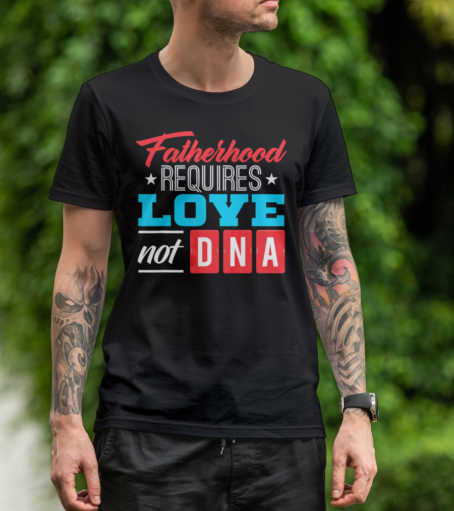 Fatherhood Requires Love Not DNA Fathers Day For Stepdad Stepfather T-Shirt
