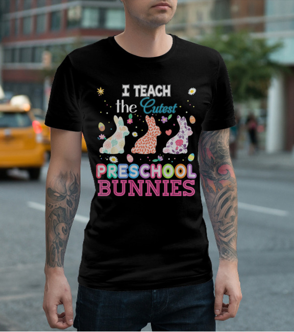 I Teach The Cutest Preschool Bunnies Egg Flowers T-Shirt