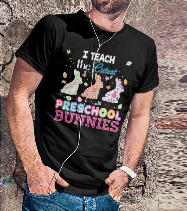 I Teach The Cutest Preschool Bunnies Egg Flowers T-Shirt
