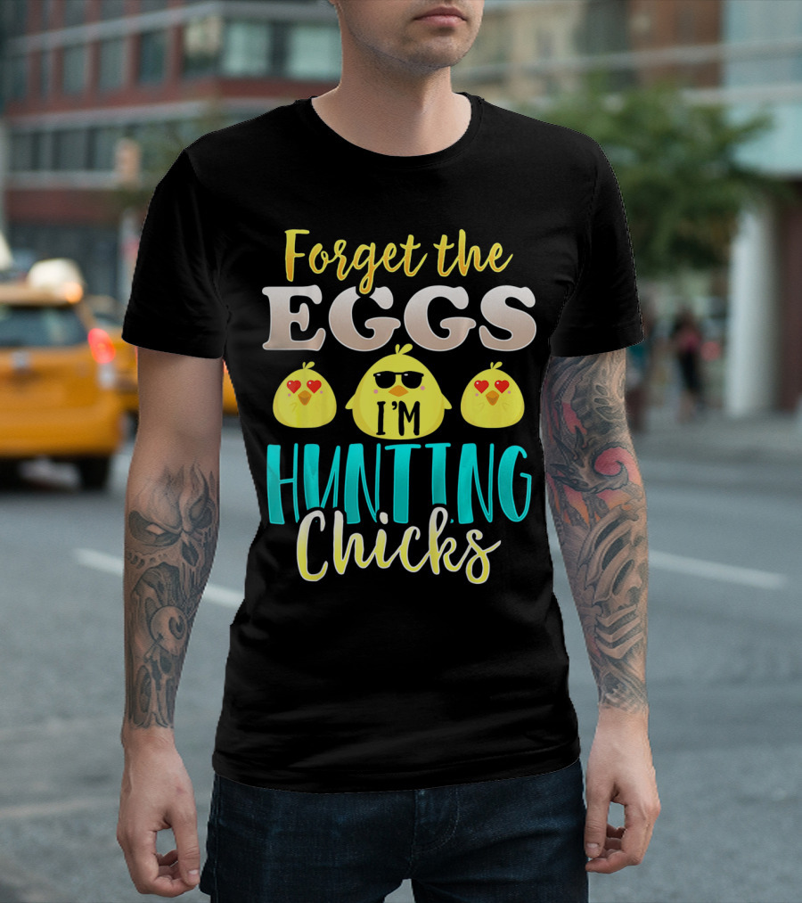 Forget the Eggs I'm Hunting Chicks Easter Fun T-Shirt