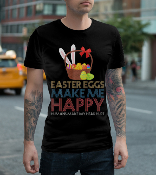 Easter Eggs Make Me Happy Humans Make My Head Hurt T-Shirt