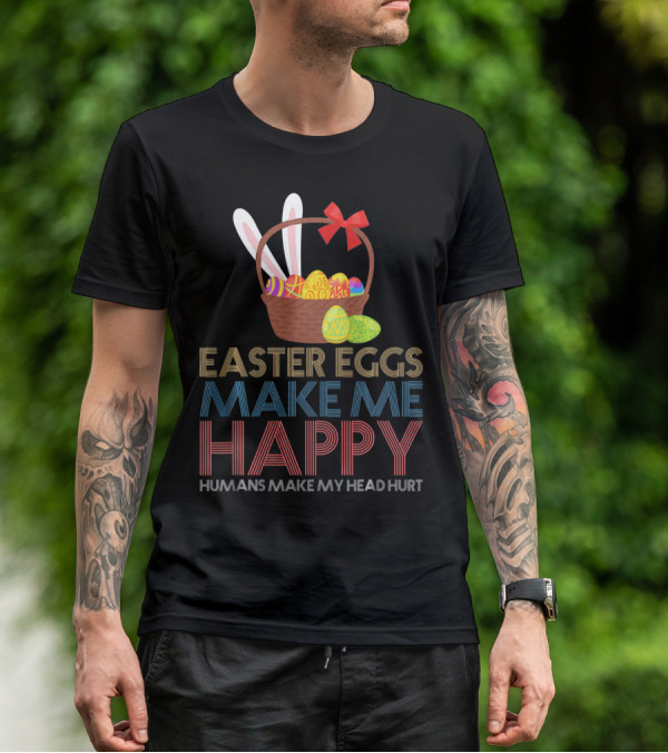 Easter Eggs Make Me Happy Humans Make My Head Hurt T-Shirt