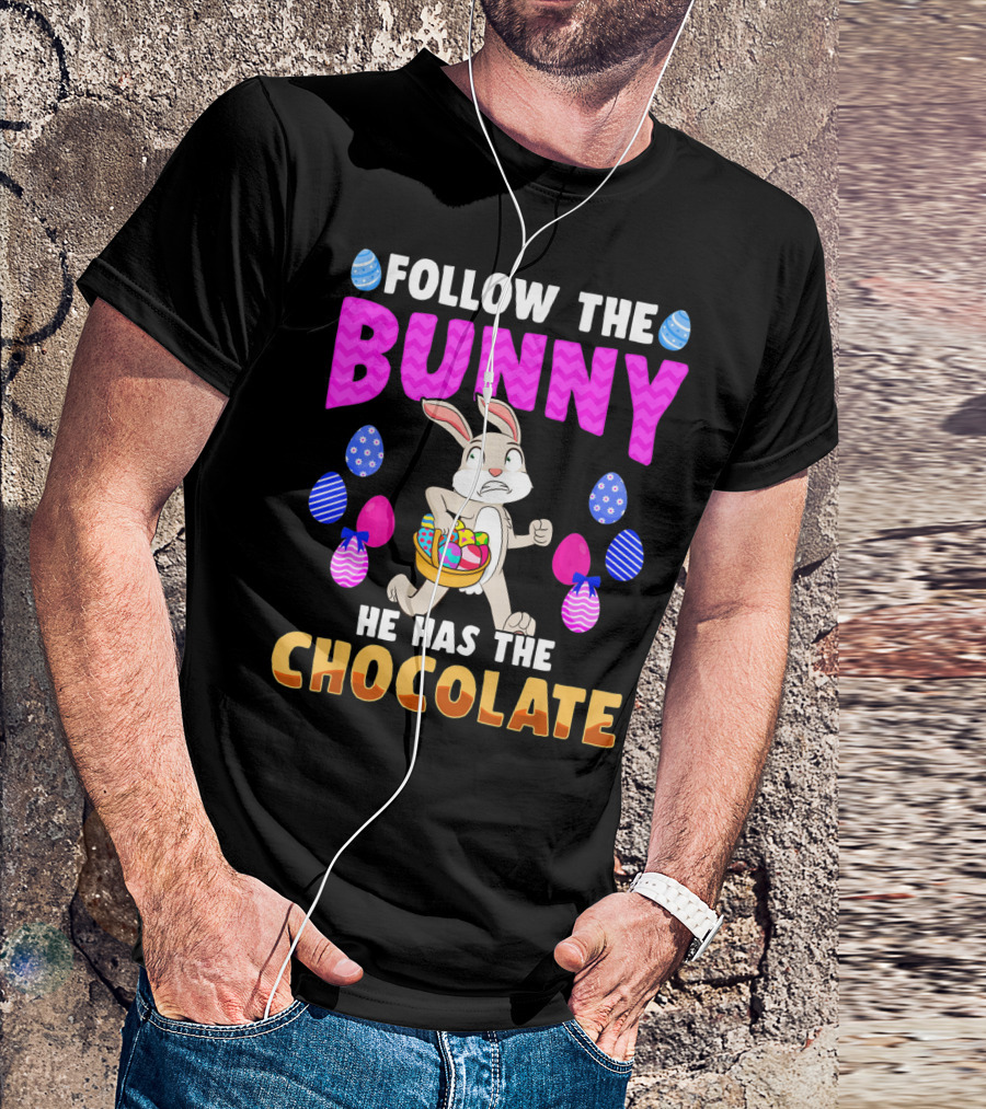 FOLLOW THE BUNNY HE HAS THE CHOCOLATE T-Shirt