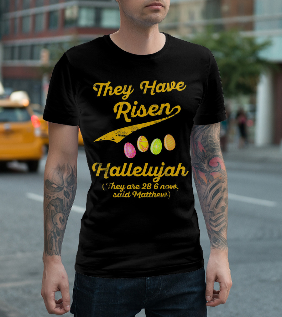 They Have Risen Hallelujah They Are 28 6 Now Said Matthew T-Shirt