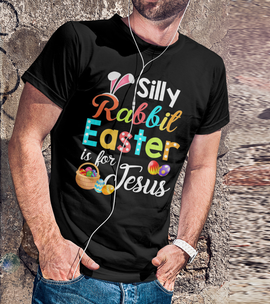 Silly Rabbit Easter Is For Jesus With Colorful Eggs And Basket T-Shirt