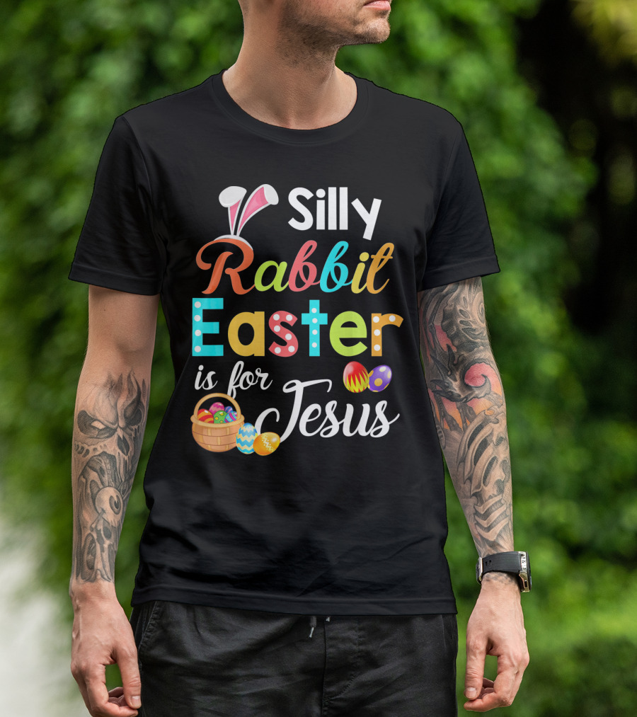 Silly Rabbit Easter Is For Jesus With Colorful Eggs And Basket T-Shirt