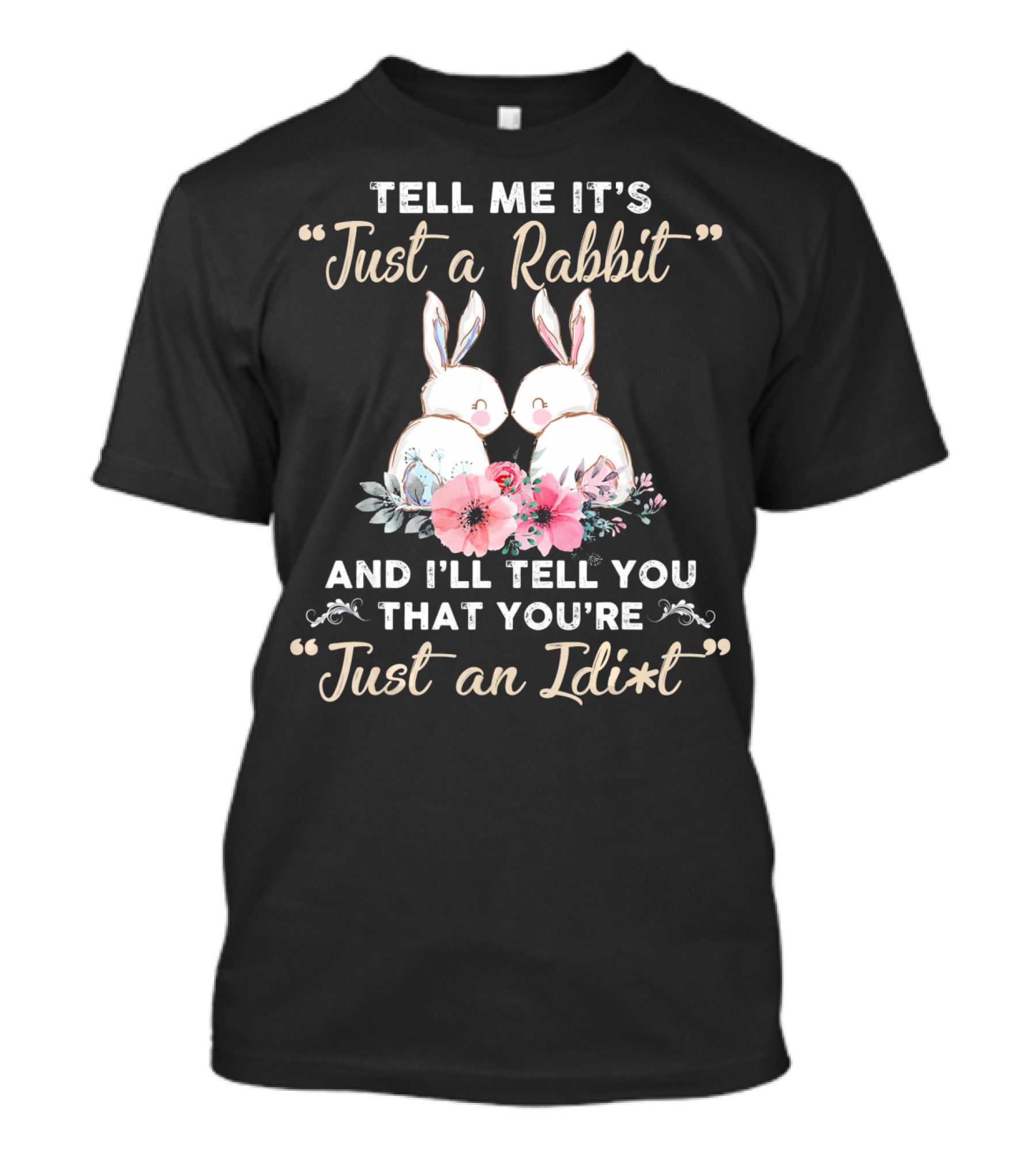 Tell Me It's Just A Rabbit And I’ll Tell You That You're Just An Idi*t T-Shirt