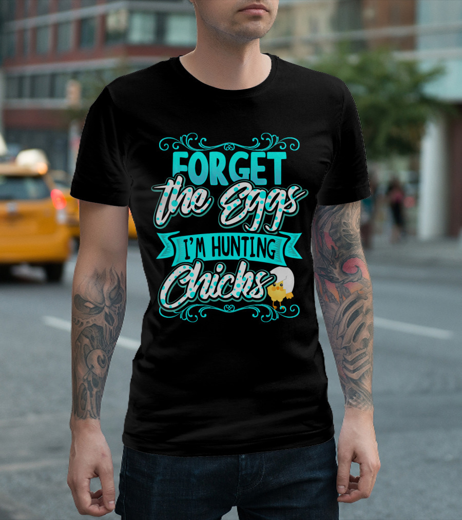Forget The Eggs I'm Hunting Chicks Cute Easter T-Shirt