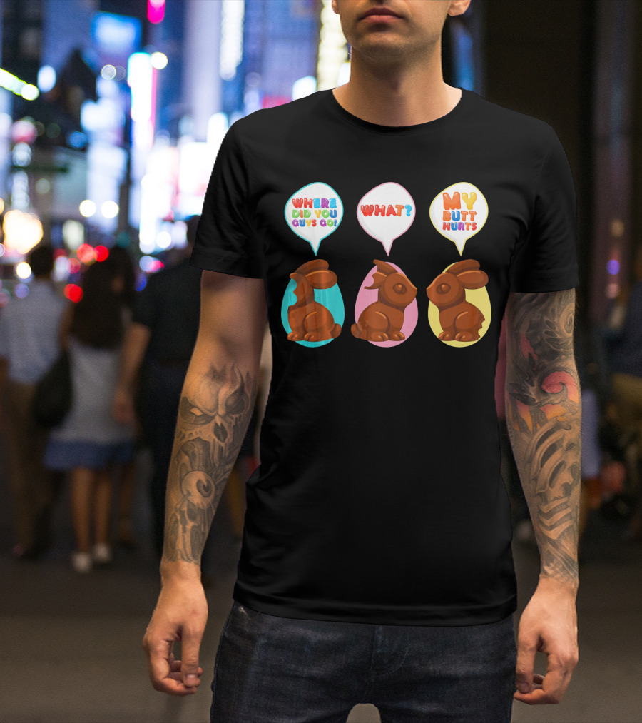 WHERE DID YOU GUYS GO WHAT MY BUTT HURTS Bitten Chocolate Bunnies T-Shirt