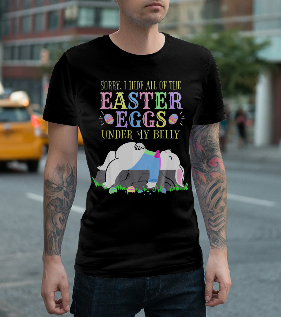 Sorry I Hide All Of The Easter Eggs Under My Belly T-Shirt