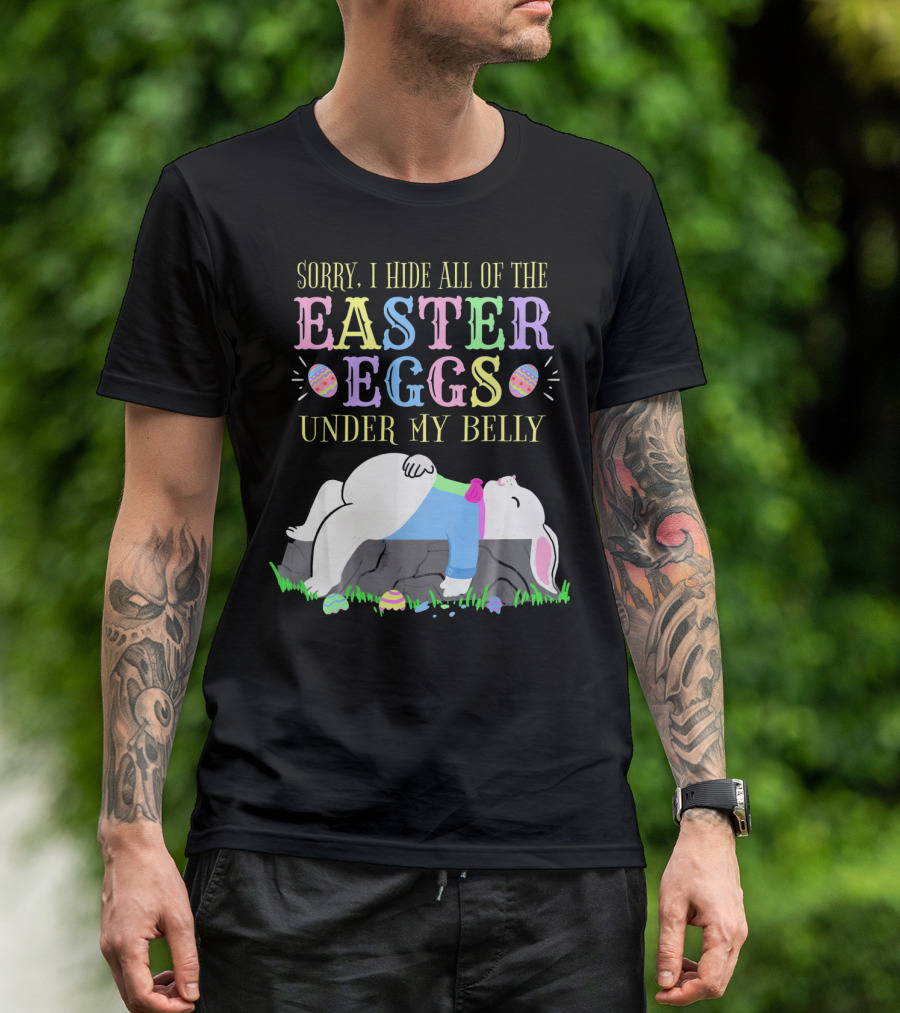 Sorry I Hide All Of The Easter Eggs Under My Belly T-Shirt