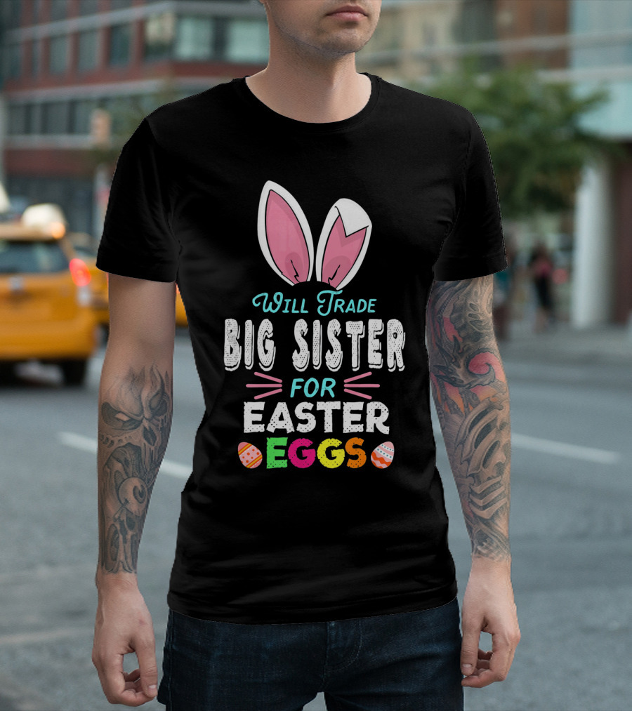 Will Trade Big Sister For Easter Eggs Bunny Ears and Colorful T-Shirt