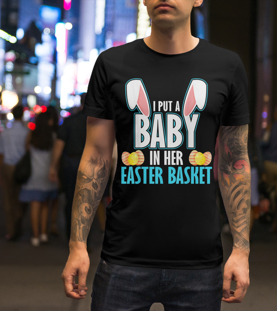 I Put A Baby In Her Easter Basket Dad Announcement T-Shirt