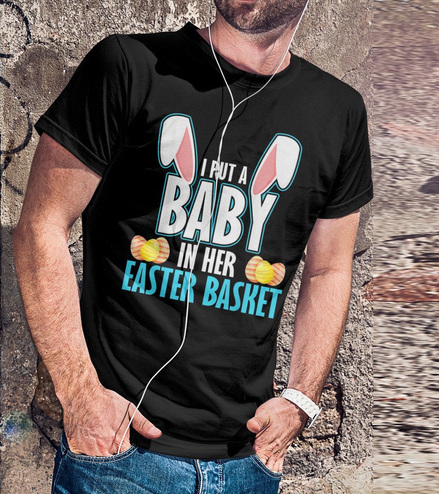 I Put A Baby In Her Easter Basket Dad Announcement T-Shirt