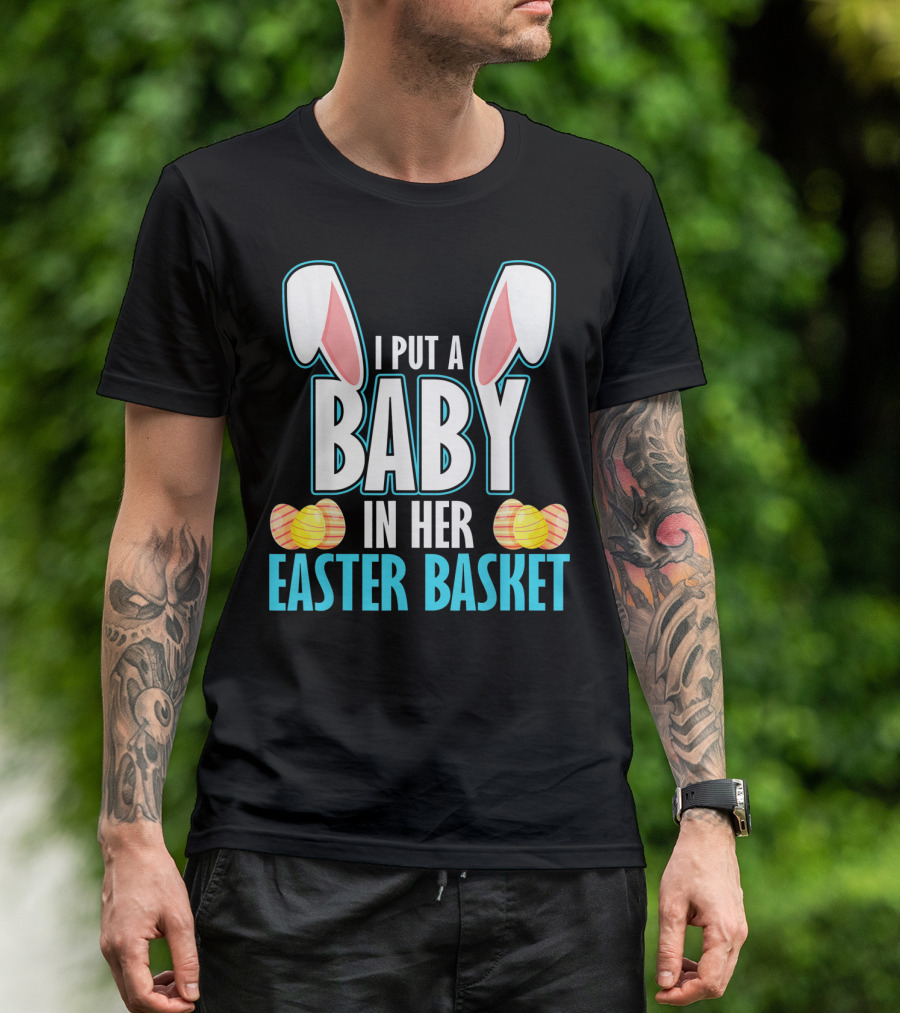I Put A Baby In Her Easter Basket Dad Announcement T-Shirt