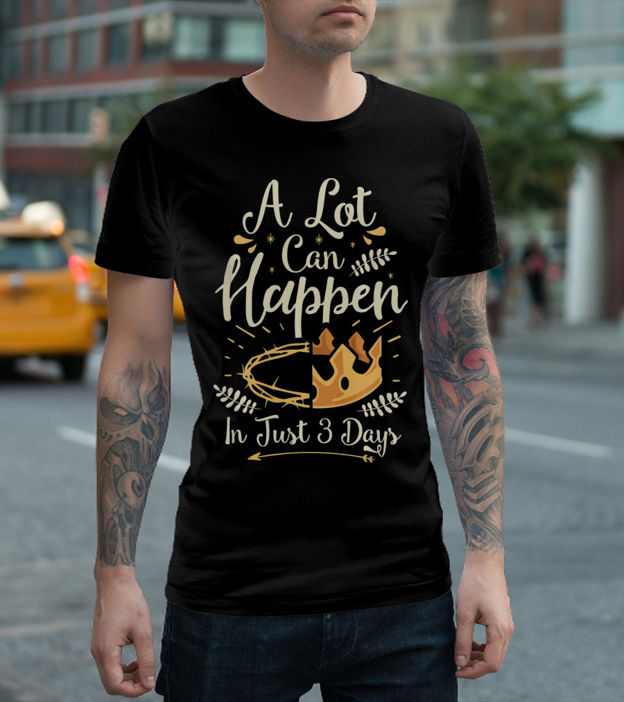 A Lot Can Happen in Just 3 Days Crown and Thorn Easter Basket Stuffers T-Shirt