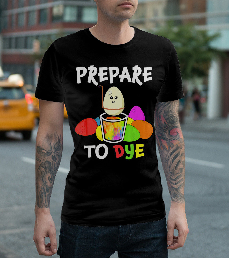 Prepare To Dye Easter Eggs Colorful Fun With Happy Egg And Vibrant Colors T-Shirt