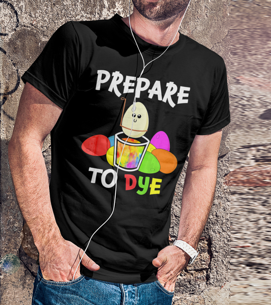 Prepare To Dye Easter Eggs Colorful Fun With Happy Egg And Vibrant Colors T-Shirt