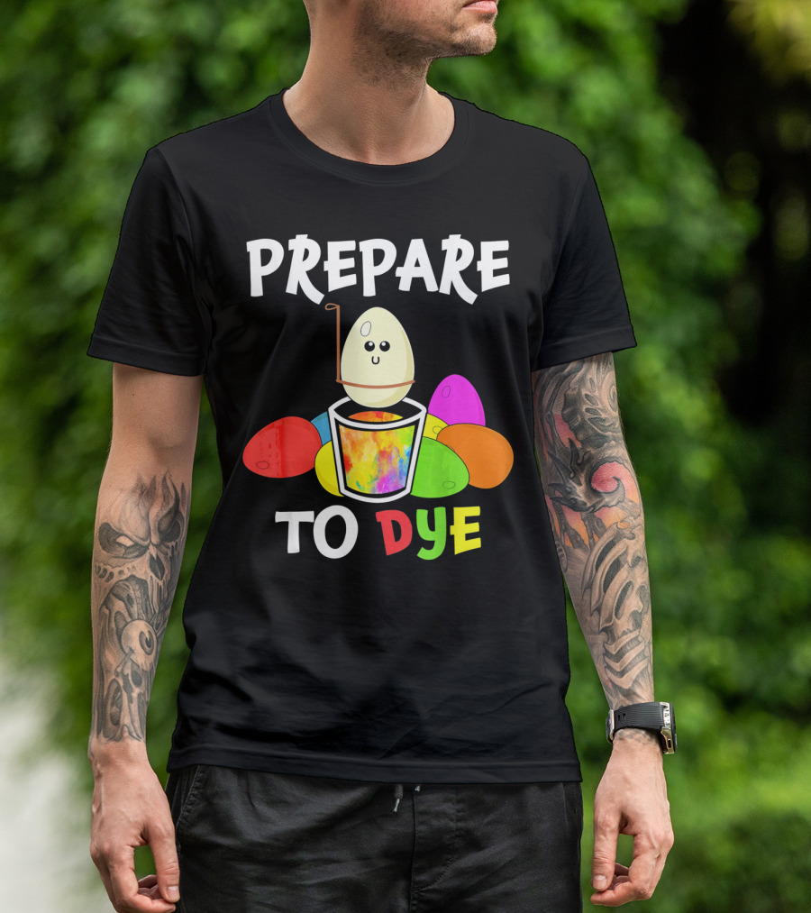 Prepare To Dye Easter Eggs Colorful Fun With Happy Egg And Vibrant Colors T-Shirt