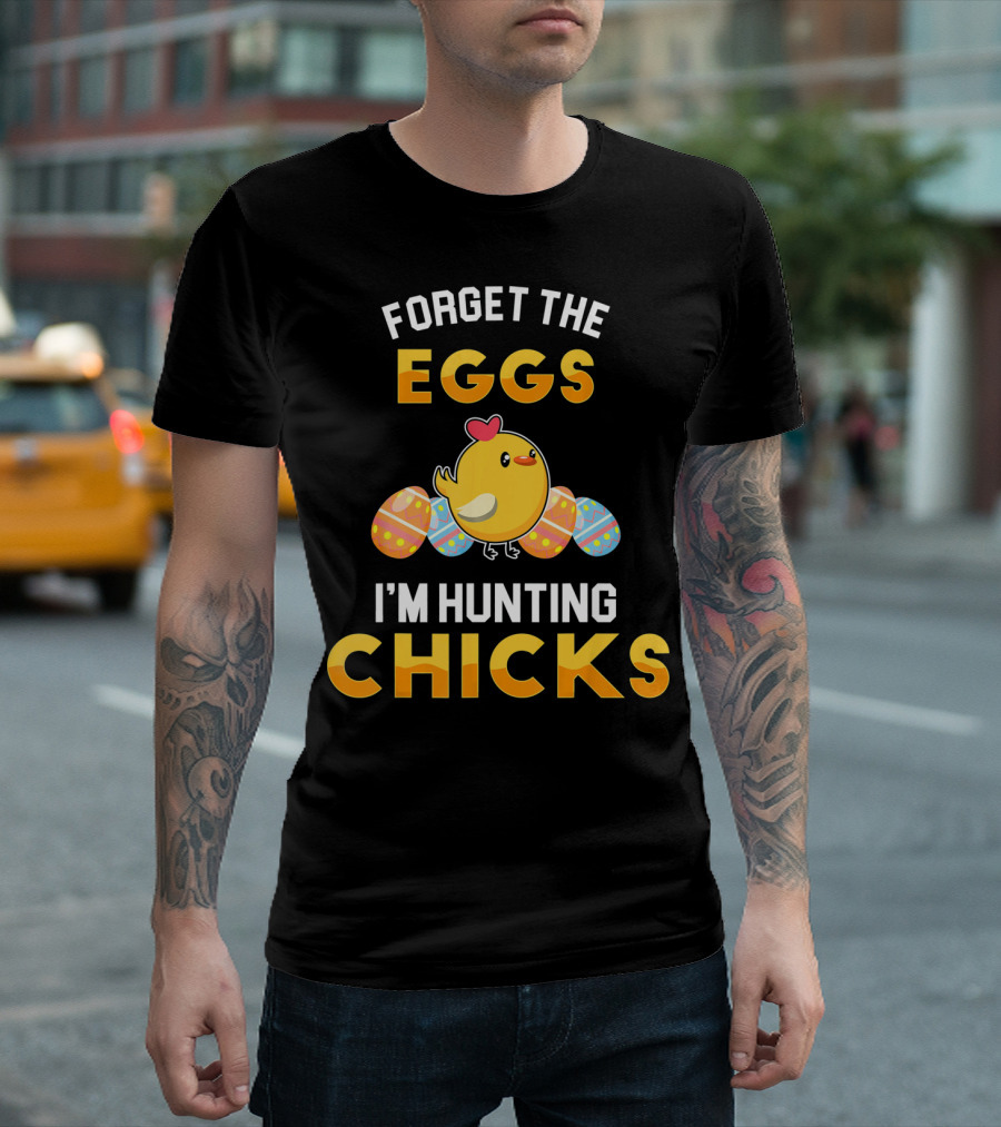 Forget the Eggs I'm Hunting Chicks Easter Chick and Colorful Eggs T-Shirt
