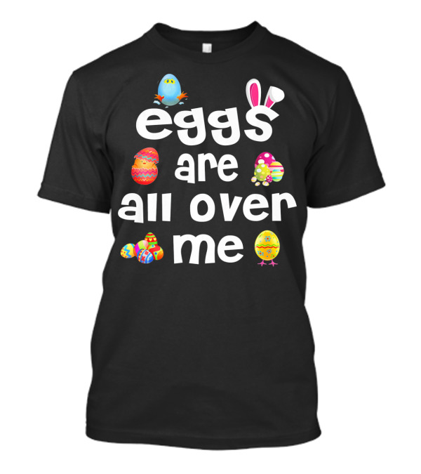 Funny Easter Egg Bunny Eggs Are All Over Me T-Shirt