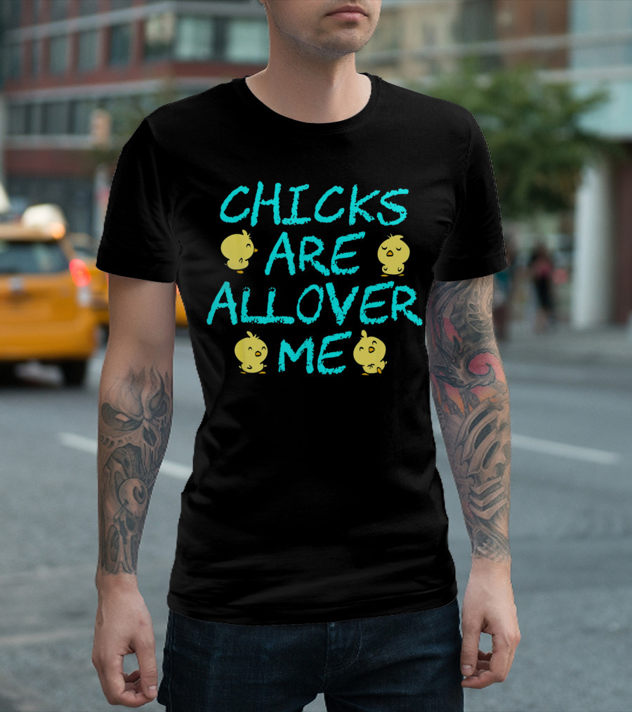 Chicks Are All Over Me Easter Chic Funny T-Shirt