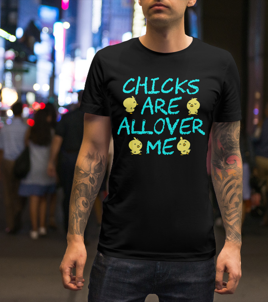 Chicks Are All Over Me Easter Chic Funny T-Shirt