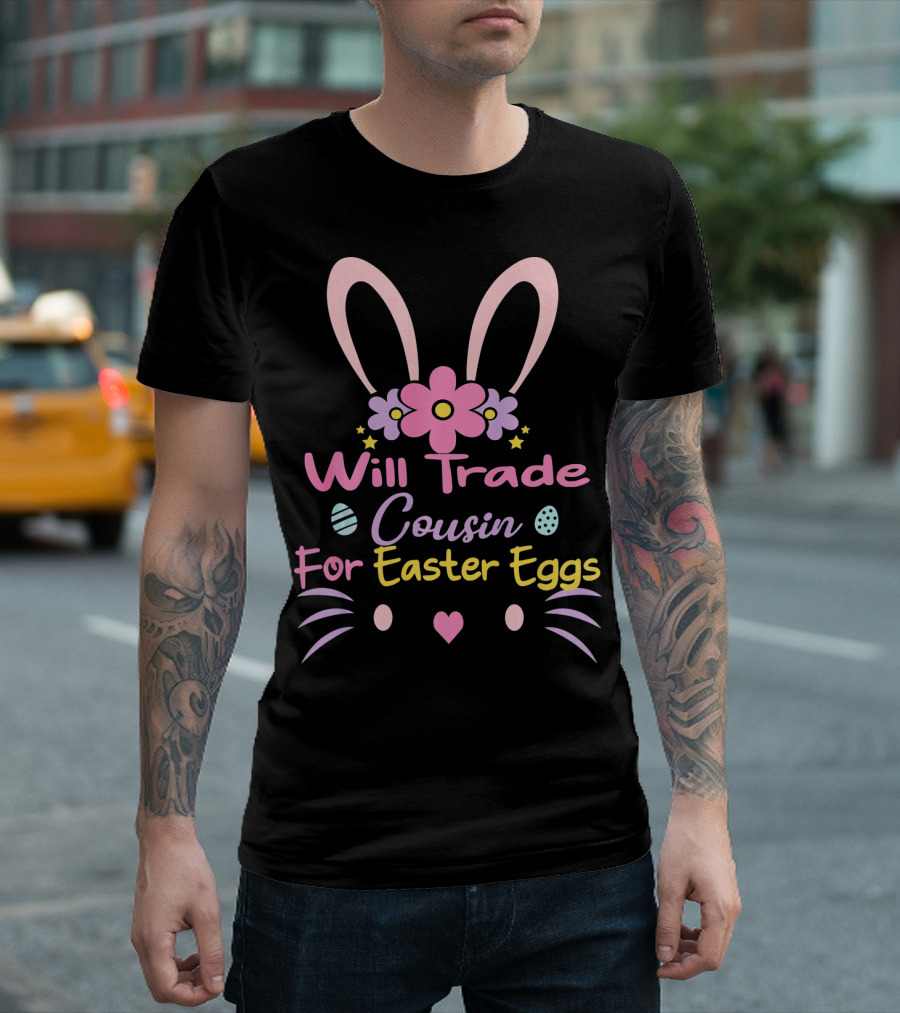 Will Trade Cousin For Easter Eggs Bunny Ears And Flowers T-Shirt