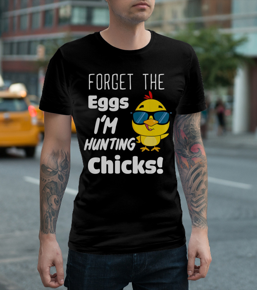 Forget The Eggs I'm Hunting Chicks T-Shirt