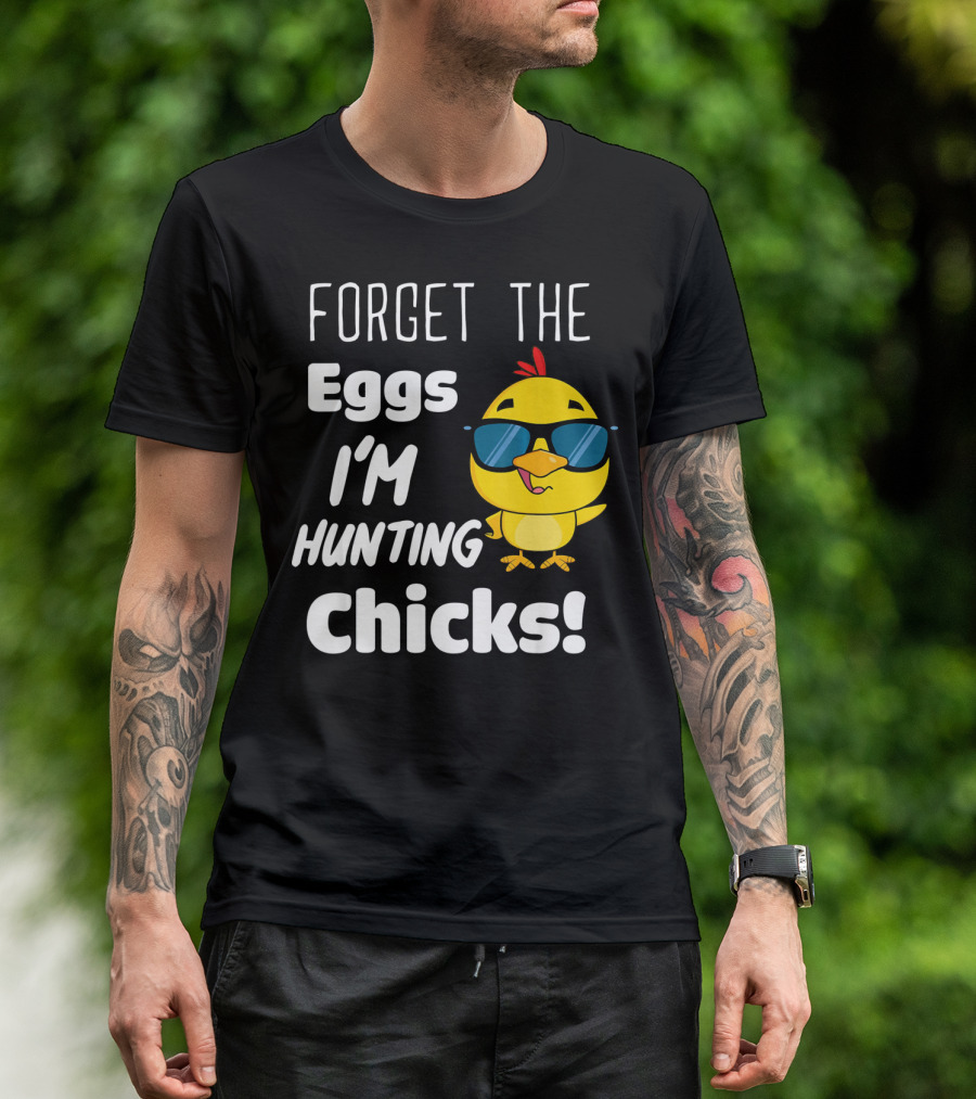 Forget The Eggs I'm Hunting Chicks T-Shirt