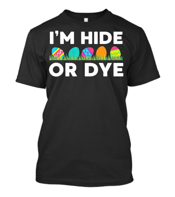 I'm Hide Or Dye Easter Funny Egg T-Shirt