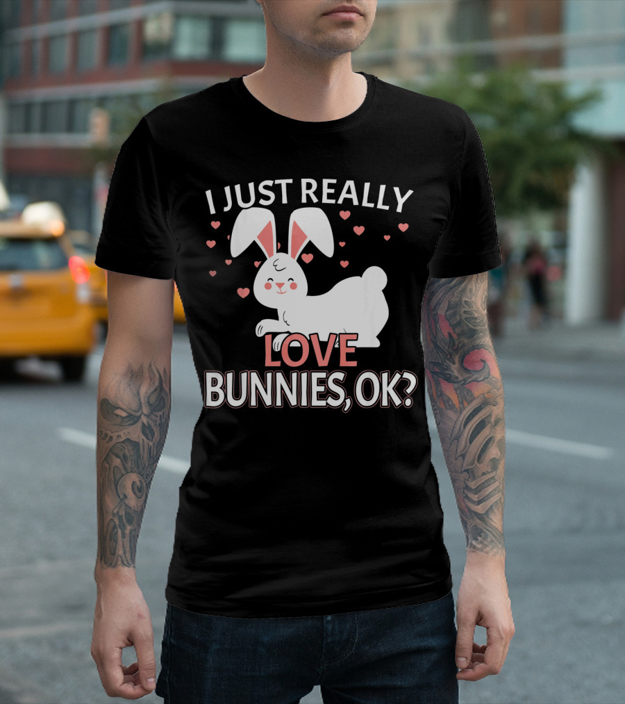 I Just Really Love Bunnies OK? T-Shirt