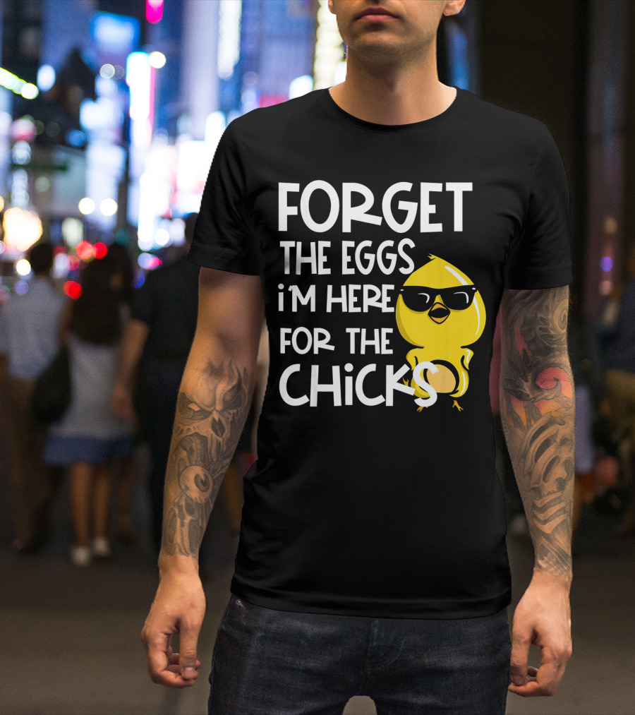 Forget The Eggs I'm Here For The Chicks Funny Easter T-Shirt