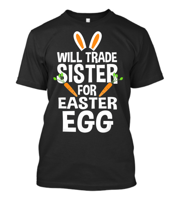 Will Trade Sister For Easter Egg Bunny Ears And Carrots T-Shirt