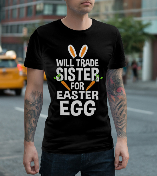 Will Trade Sister For Easter Egg Bunny Ears And Carrots T-Shirt