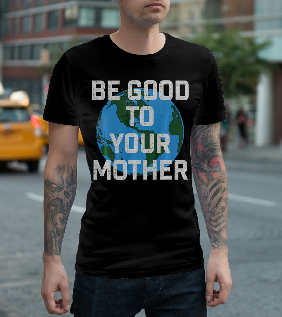 Be Good to Your Mother Earth Day Planet T-Shirt
