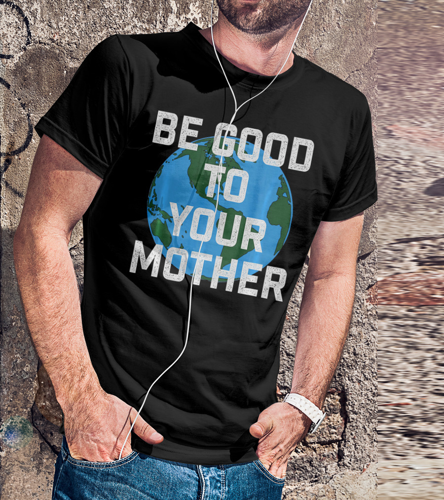 Be Good To Your Mother Earth Day Planet T-Shirt