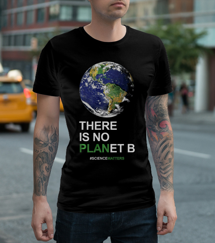 THERE IS NO PLANET B Earth Day #ScienceMatters T-Shirt