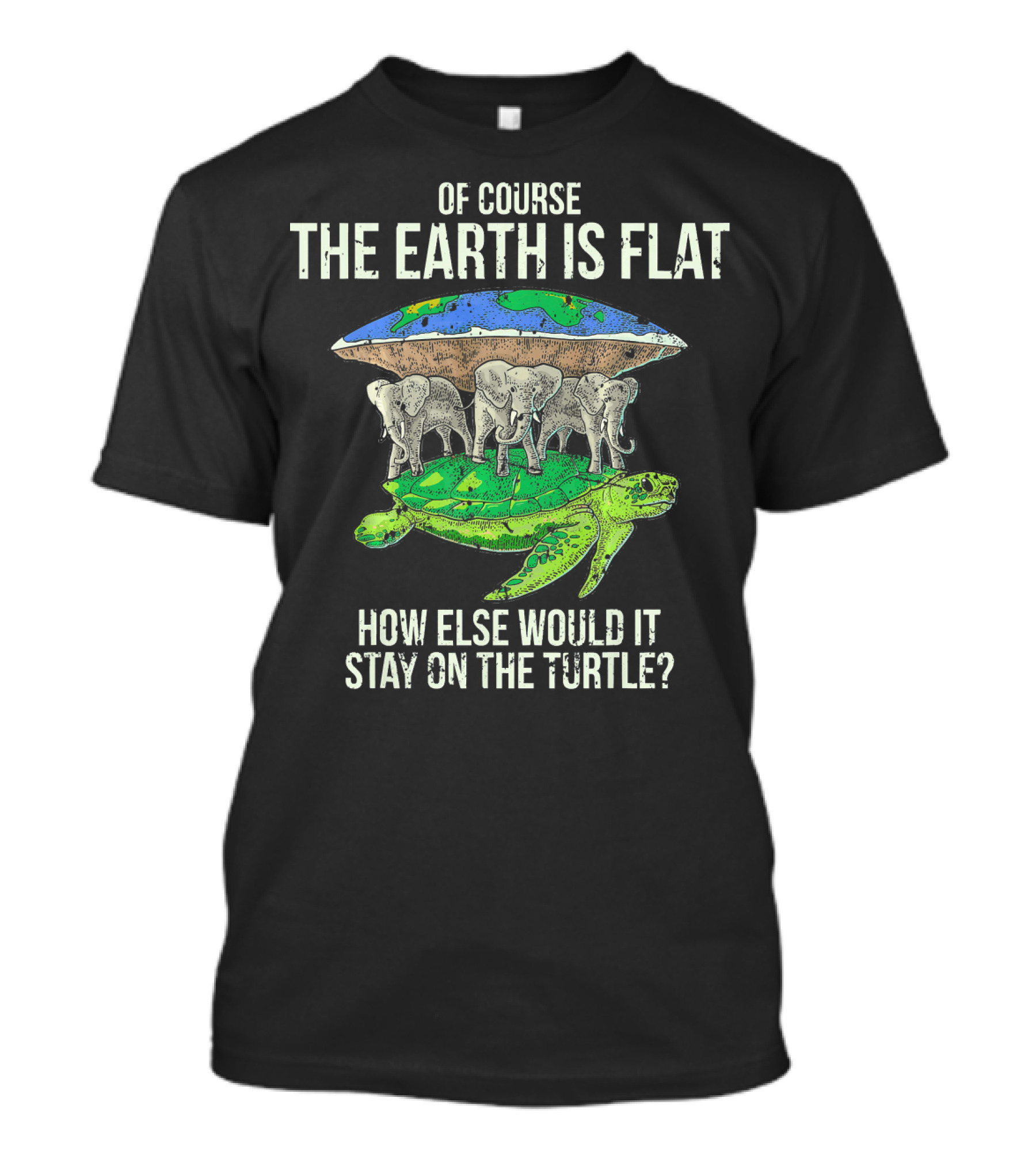 Of Course The Earth Is Flat How Else Would It Stay On The Turtle T-Shirt