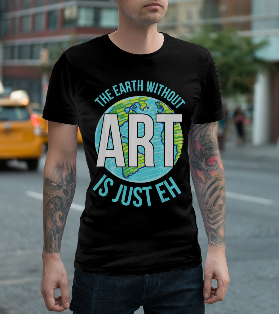 The Earth Without Art Is Just Eh Planet Earth T-Shirt