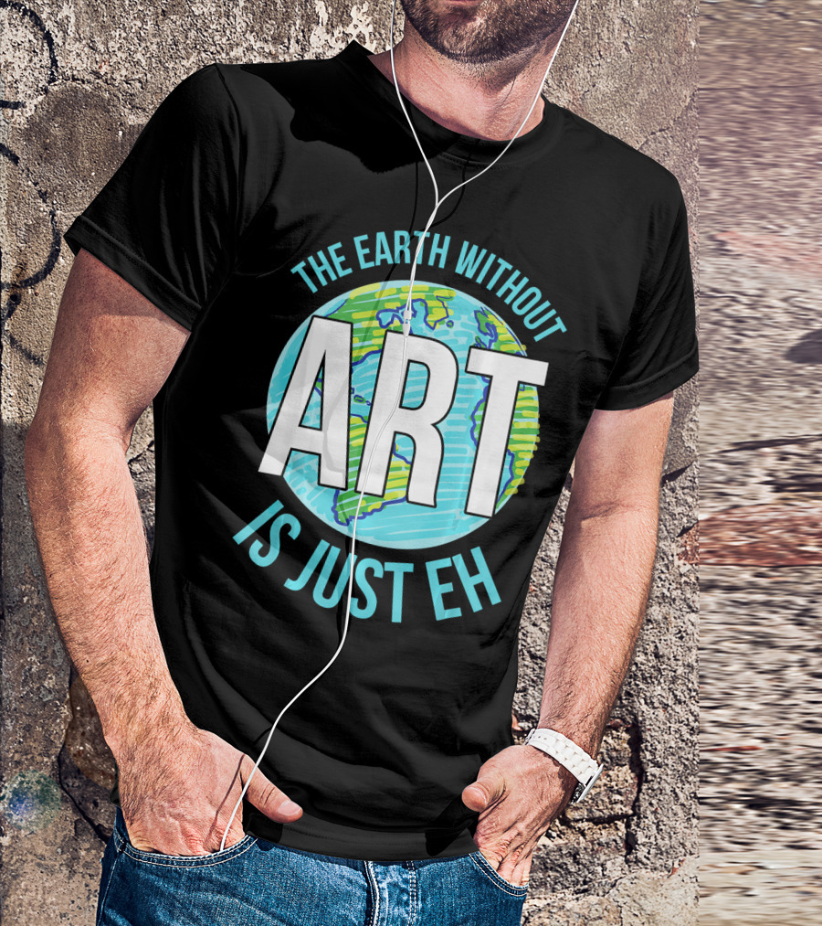 The Earth Without Art Is Just Eh Planet Earth T-Shirt